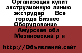 Организация купит экструзионную линию (экструдер). - Все города Бизнес » Оборудование   . Амурская обл.,Мазановский р-н